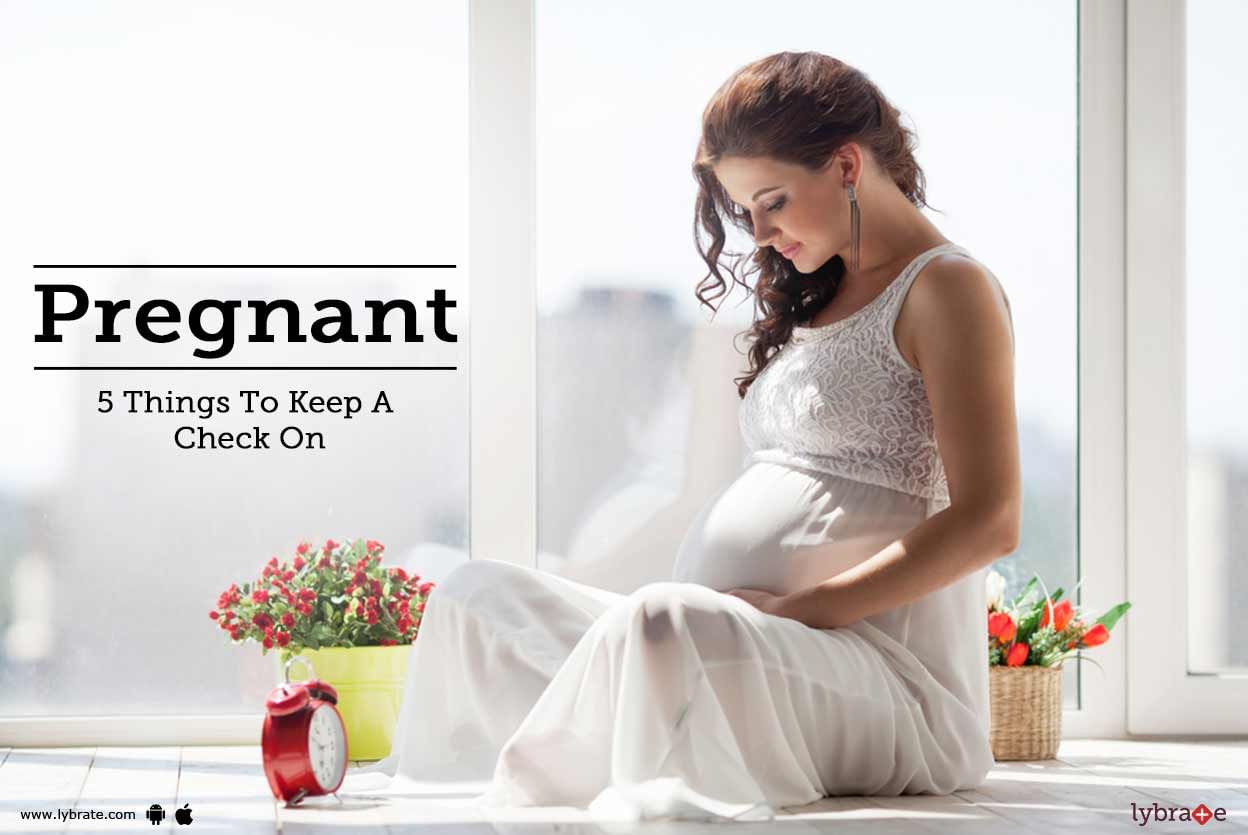 Pregnant - 5 Things To Keep A Check On