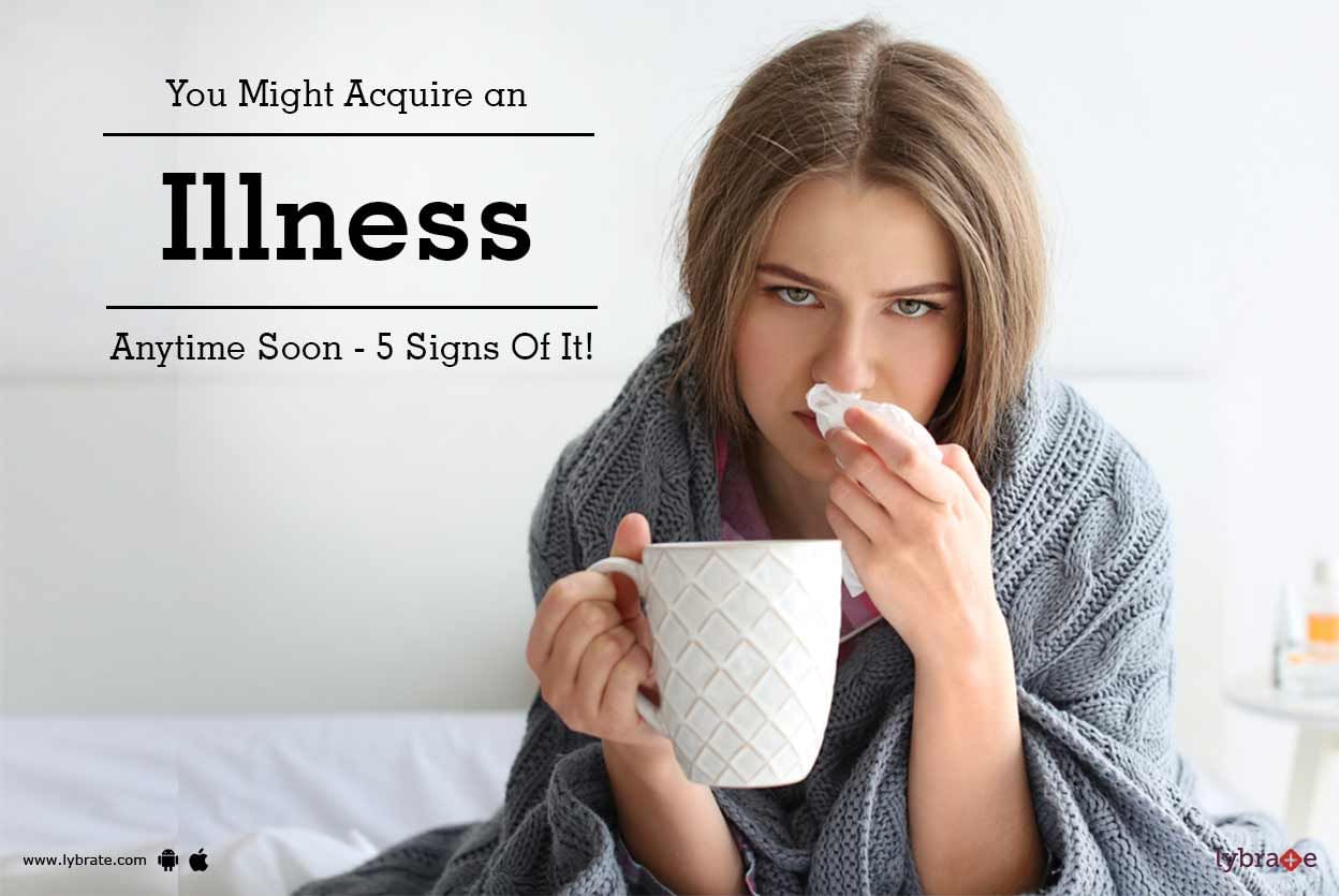 You Might Acquire an Illness Anytime Soon - 5 Signs Of It!