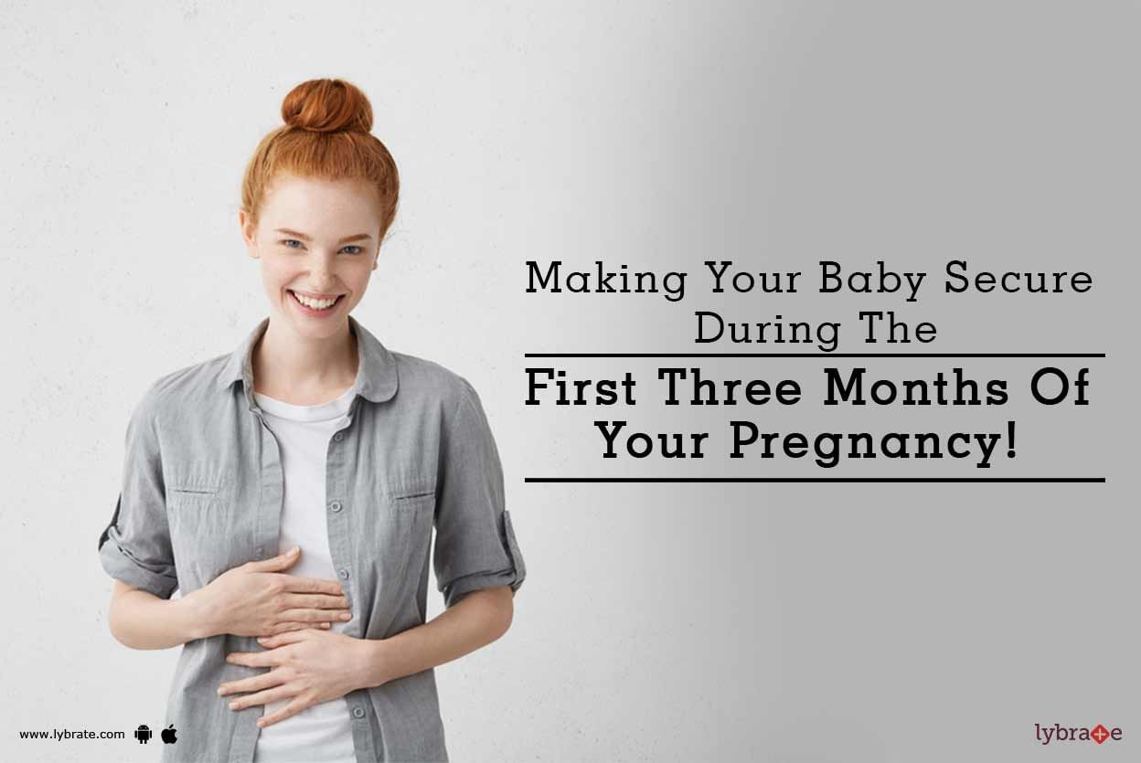 Making Your Baby Secure During The First Three Months Of Your Pregnancy!