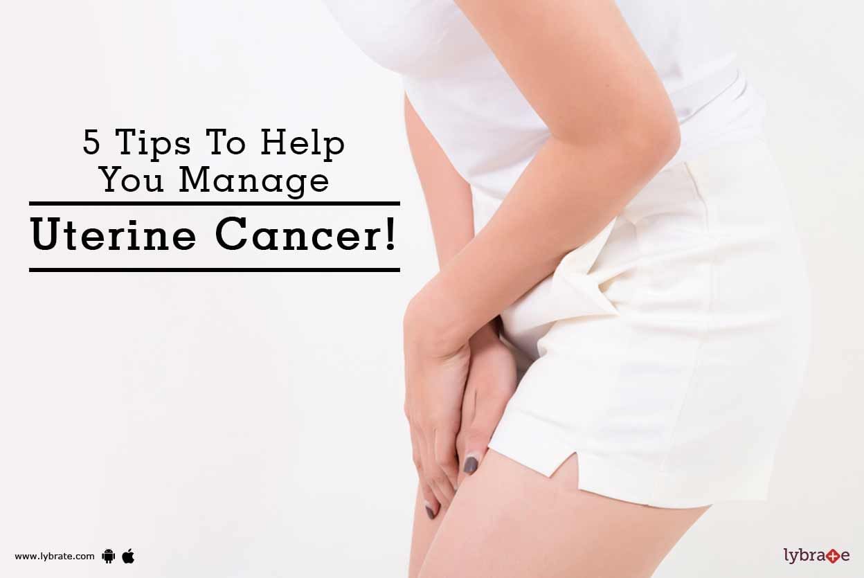 5 Tips To Help You Manage Uterine Cancer!
