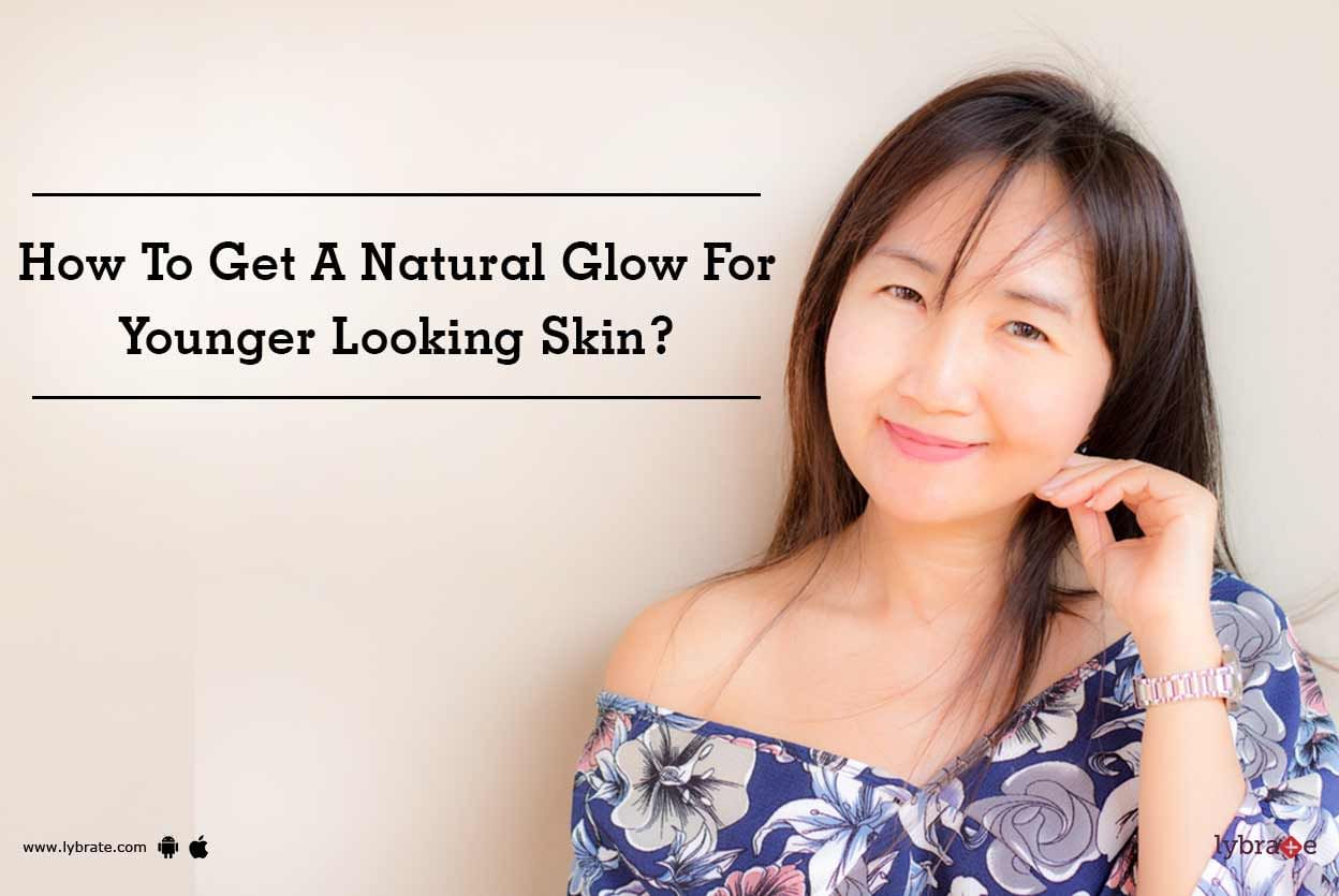 How To Get A Natural Glow For Younger Looking Skin?
