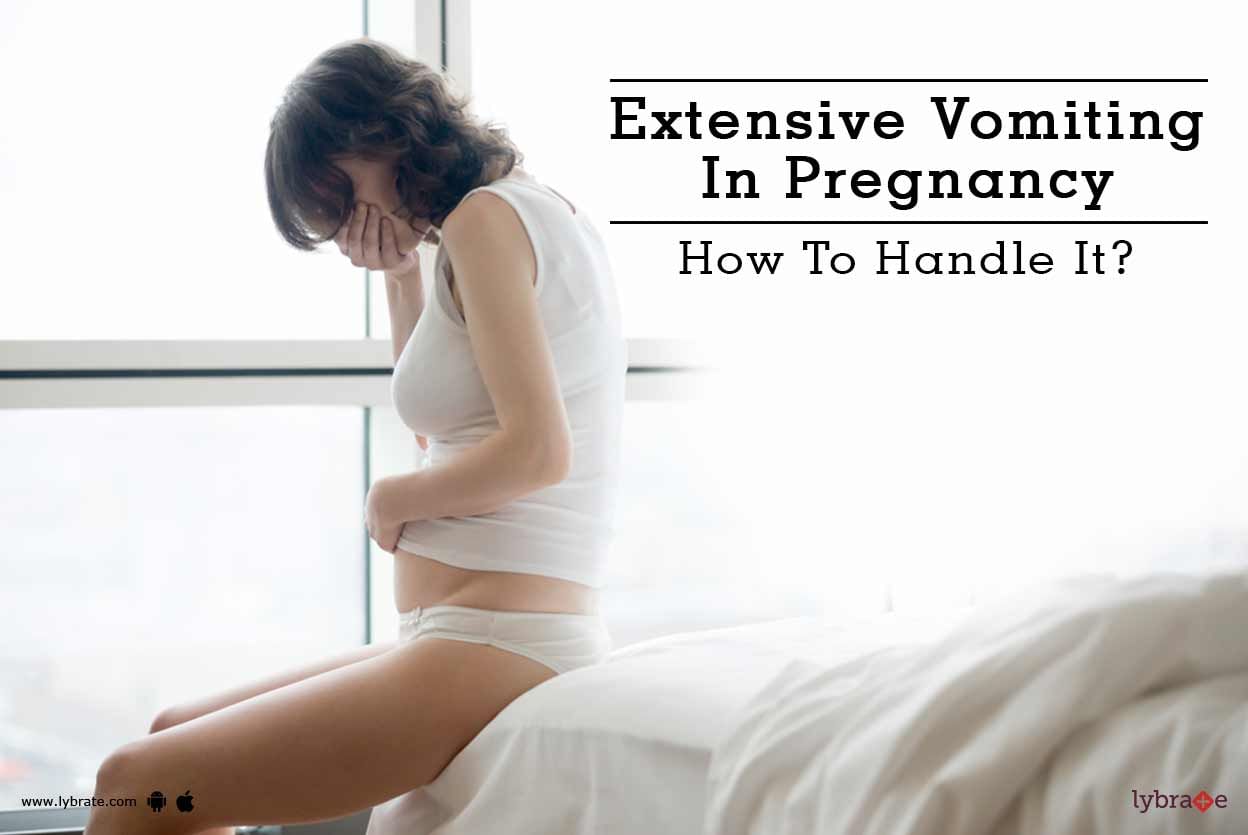 Extensive Vomiting In Pregnancy - How To Handle It?
