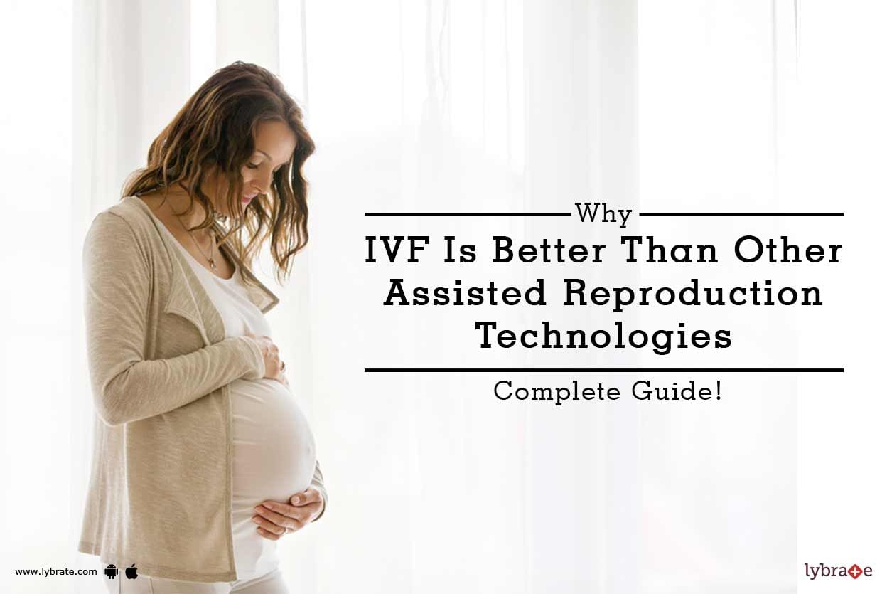 Why IVF Is Better Than Other Assisted Reproduction Technologies - Complete Guide!