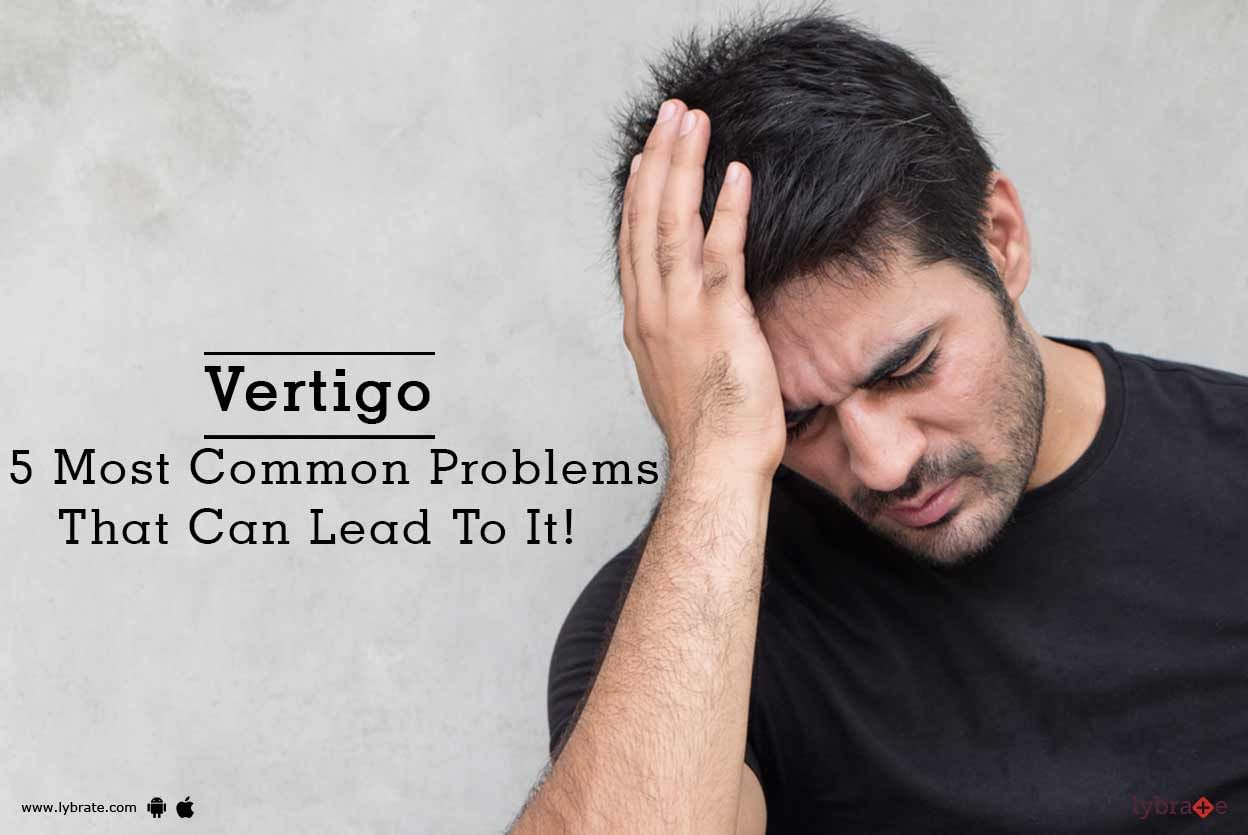 Vertigo - 5 Most Common Problems That Can Lead To It!
