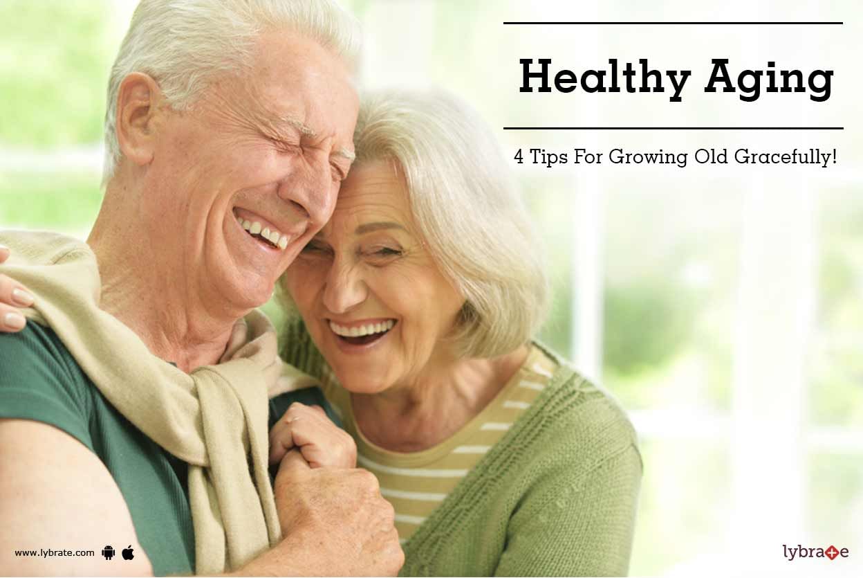 Healthy Aging: 4 Tips For Growing Old Gracefully!