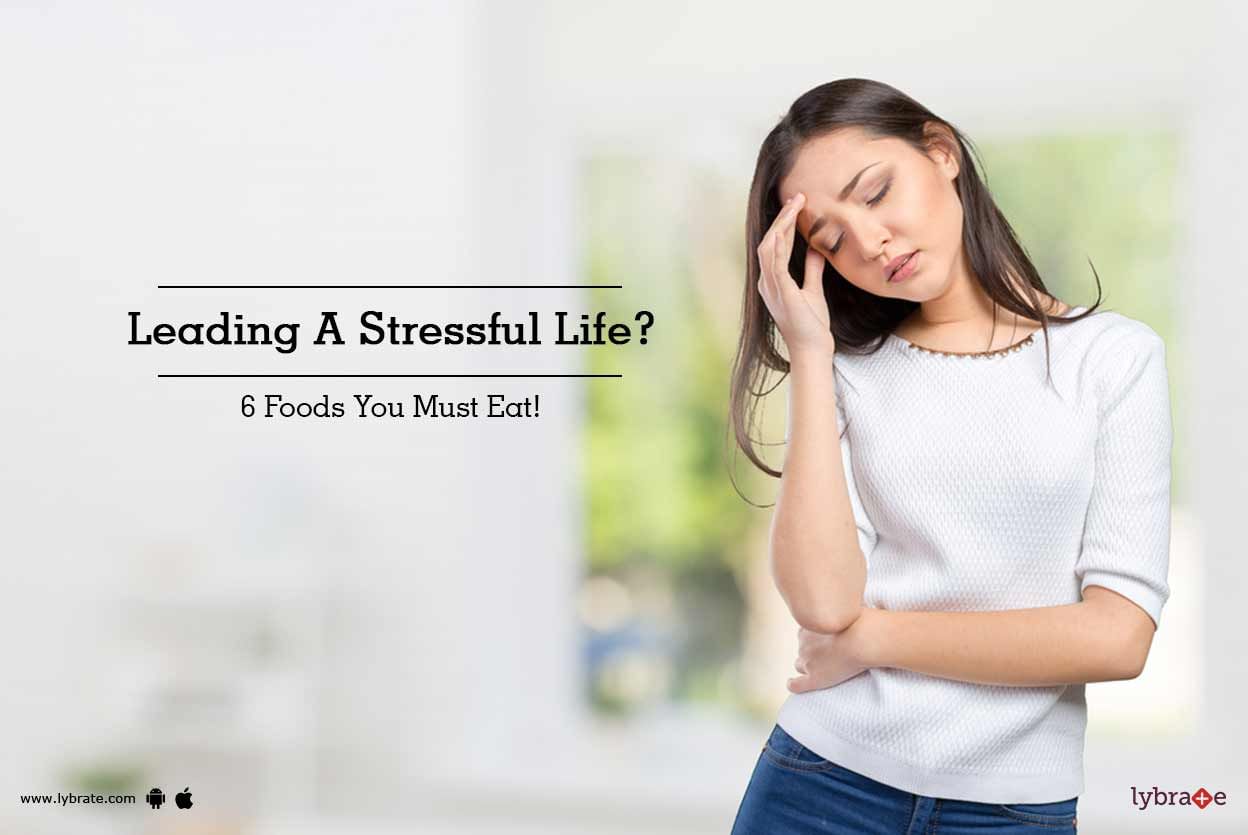 Leading A Stressful Life? 6 Foods You Must Eat!