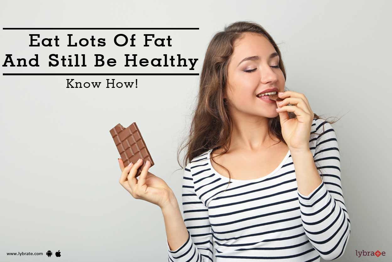 Eat Lots Of Fat And Still Be Healthy - Know How!