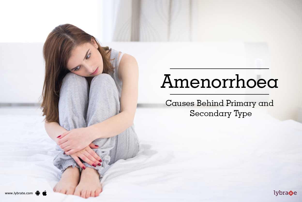 Amenorrhoea - Causes Behind Primary and Secondary Type