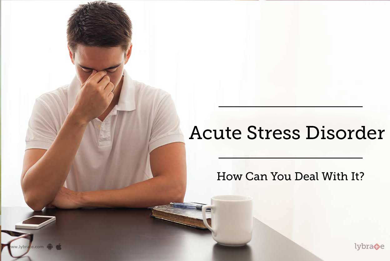 Acute Stress Disorder - How Can You Deal With It?