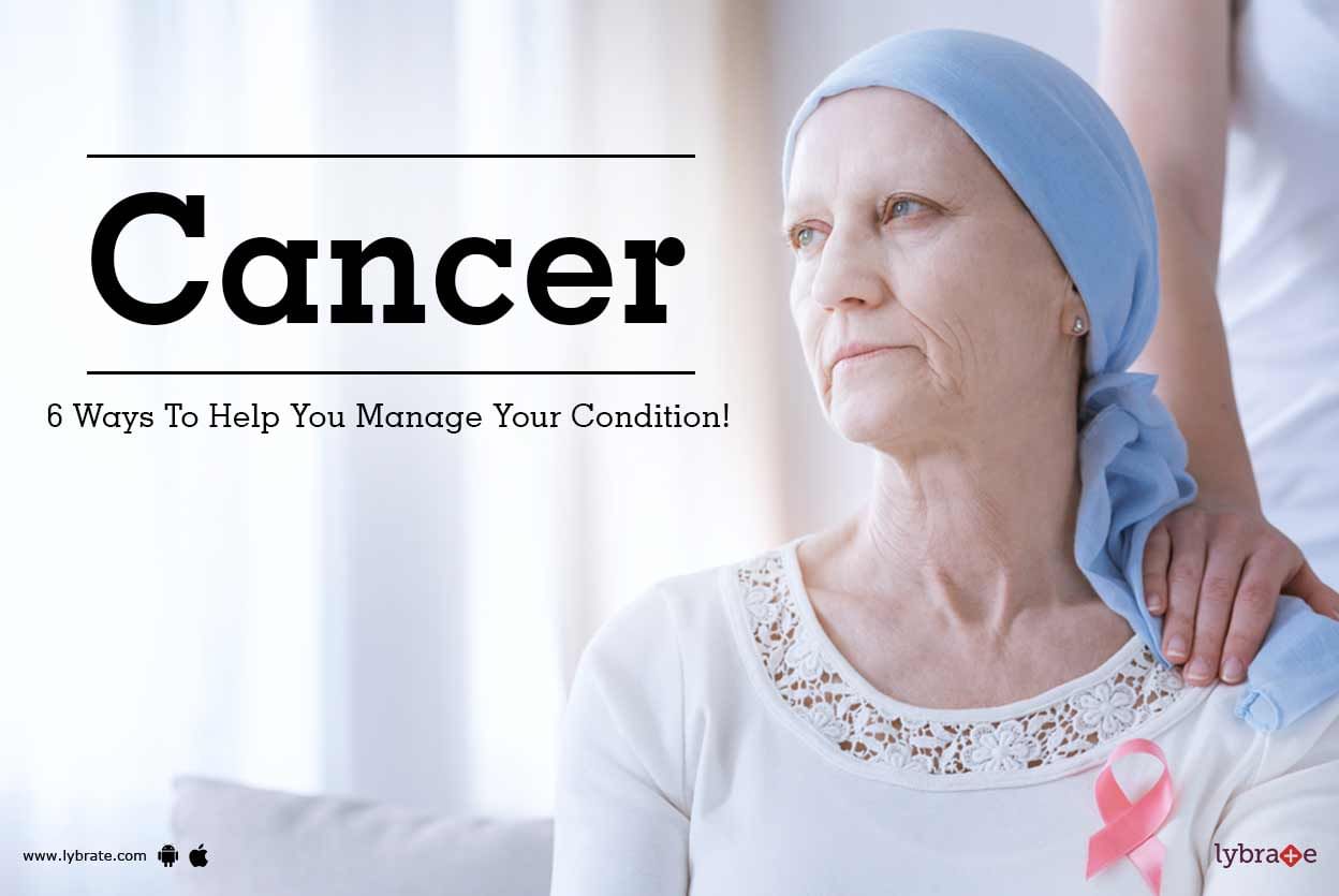 Cancer - 6 Ways To Help You Manage Your Condition!