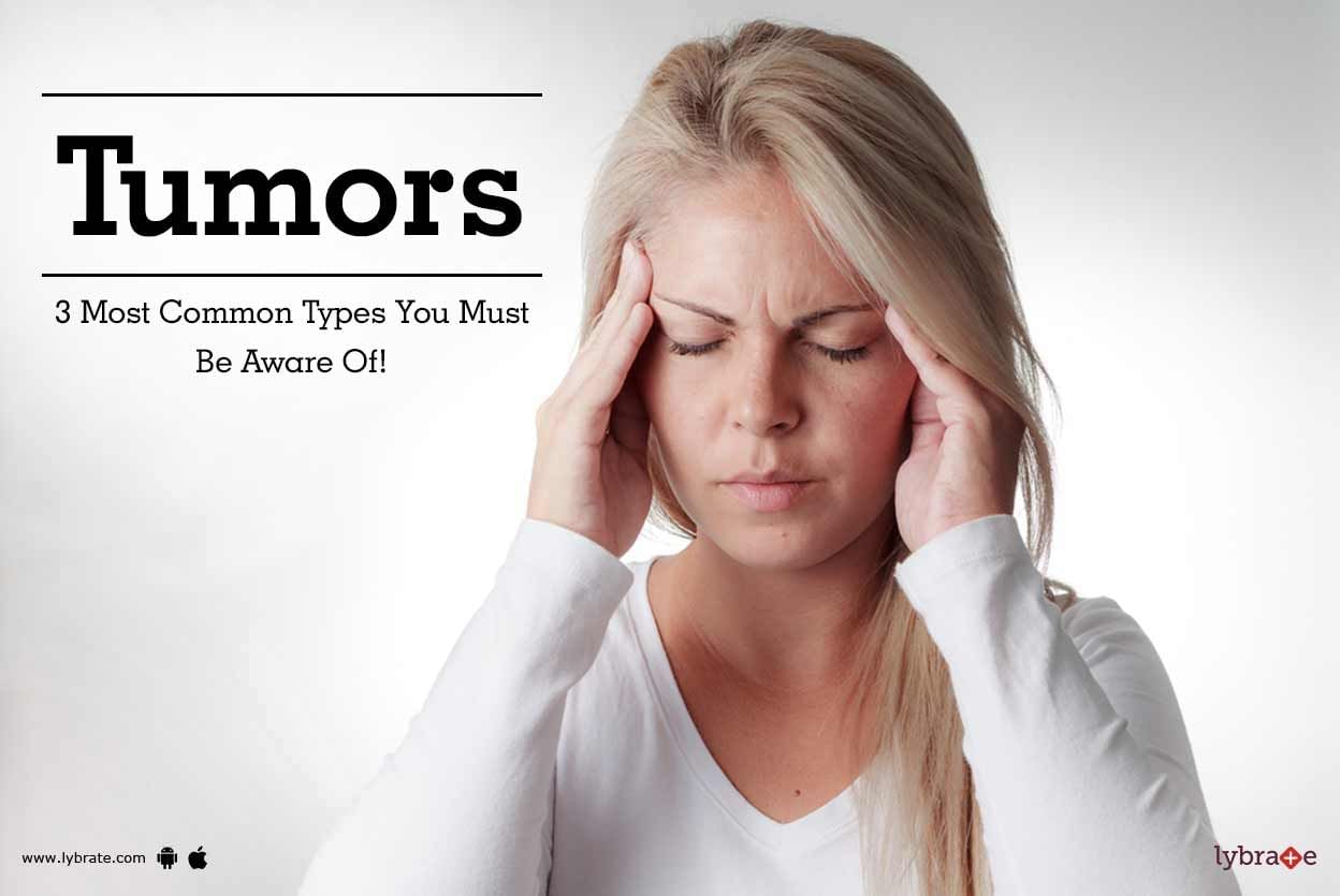 Tumors - 3 Most Common Types You Must Be Aware Of!