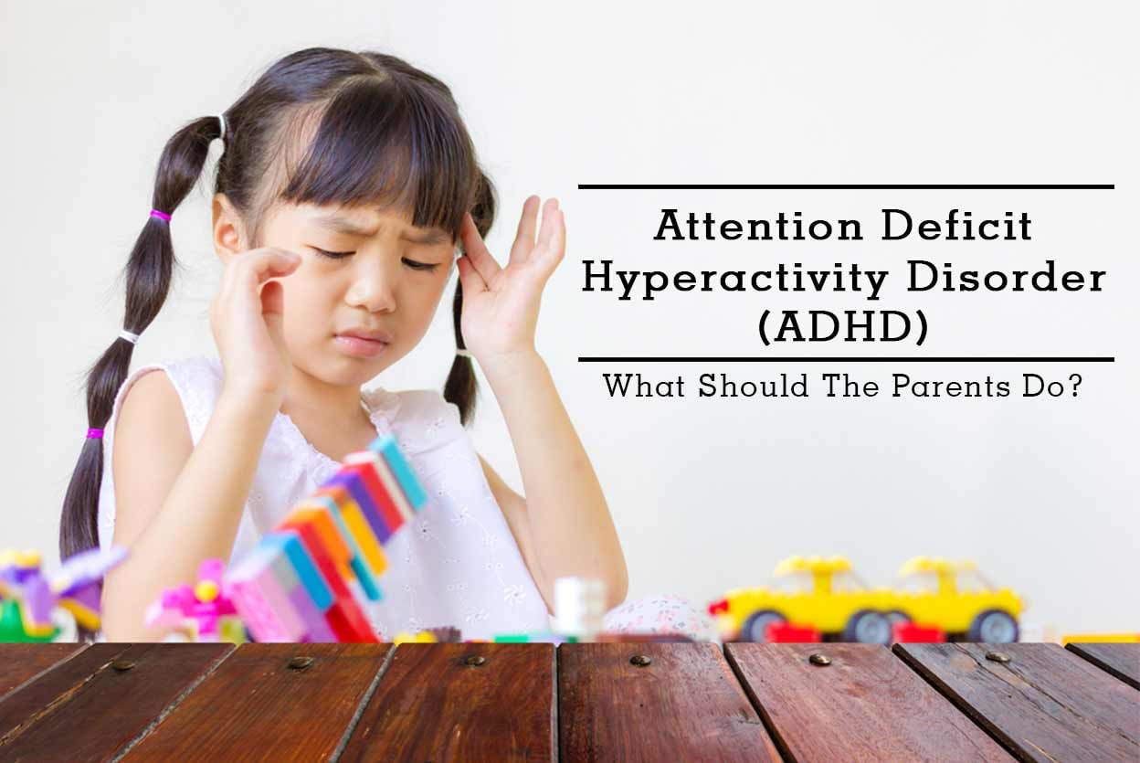 Attention Deficit Hyperactivity Disorder (ADHD) - What Should The Parents Do?