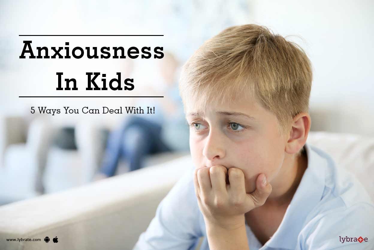 Anxiousness In Kids - 5 Ways You Can Deal With It!