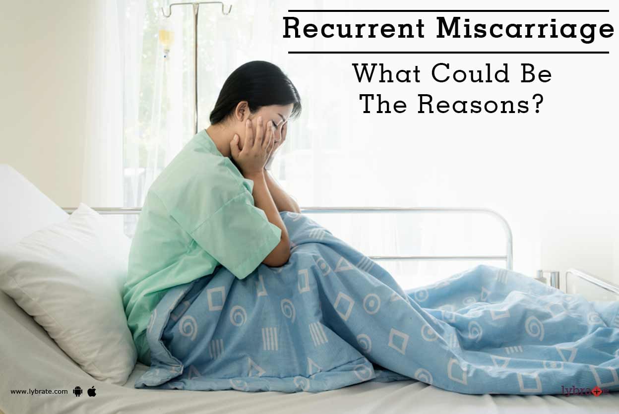 Recurrent Miscarriage - What Could Be The Reasons?