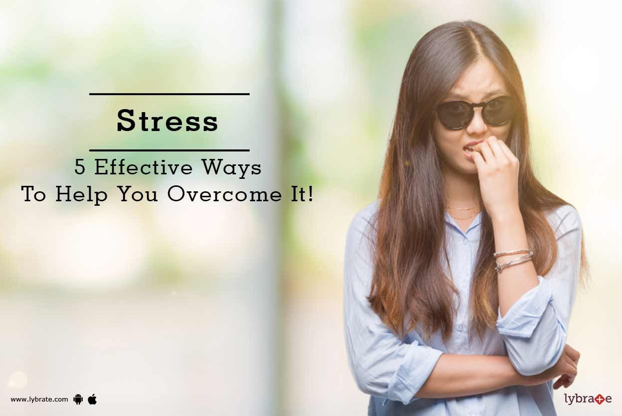 Stress - 5 Effective Ways To Help You Overcome It!