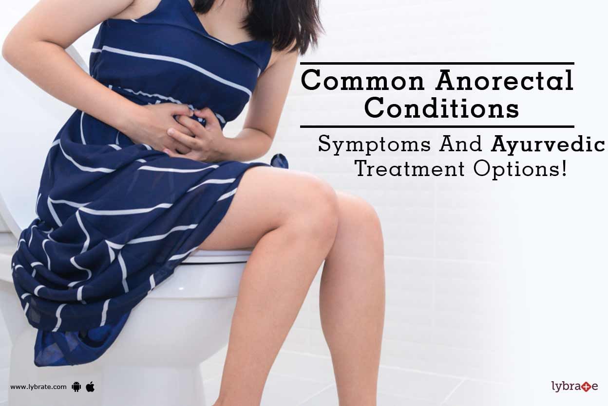 Common Anorectal Conditions - Symptoms And Ayurvedic Treatment Options!