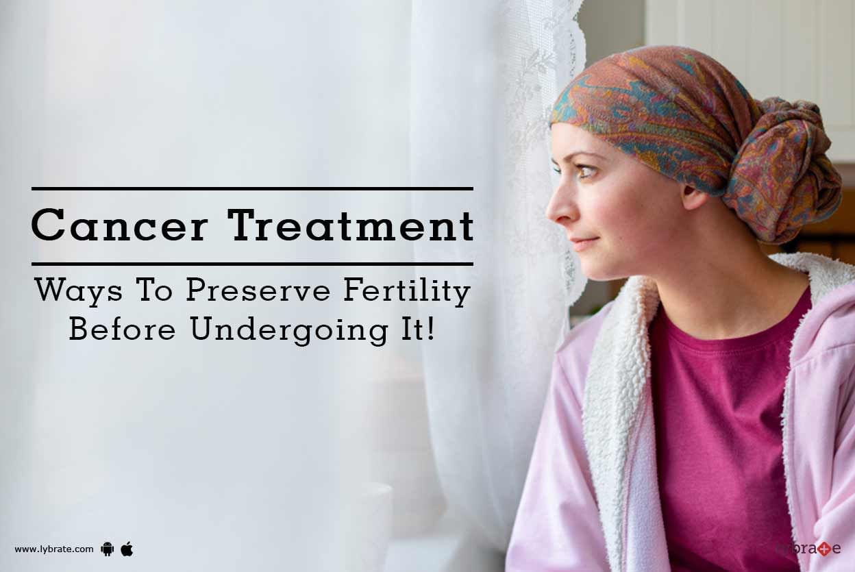 Cancer Treatment - Ways To Preserve Fertility Before Undergoing It!