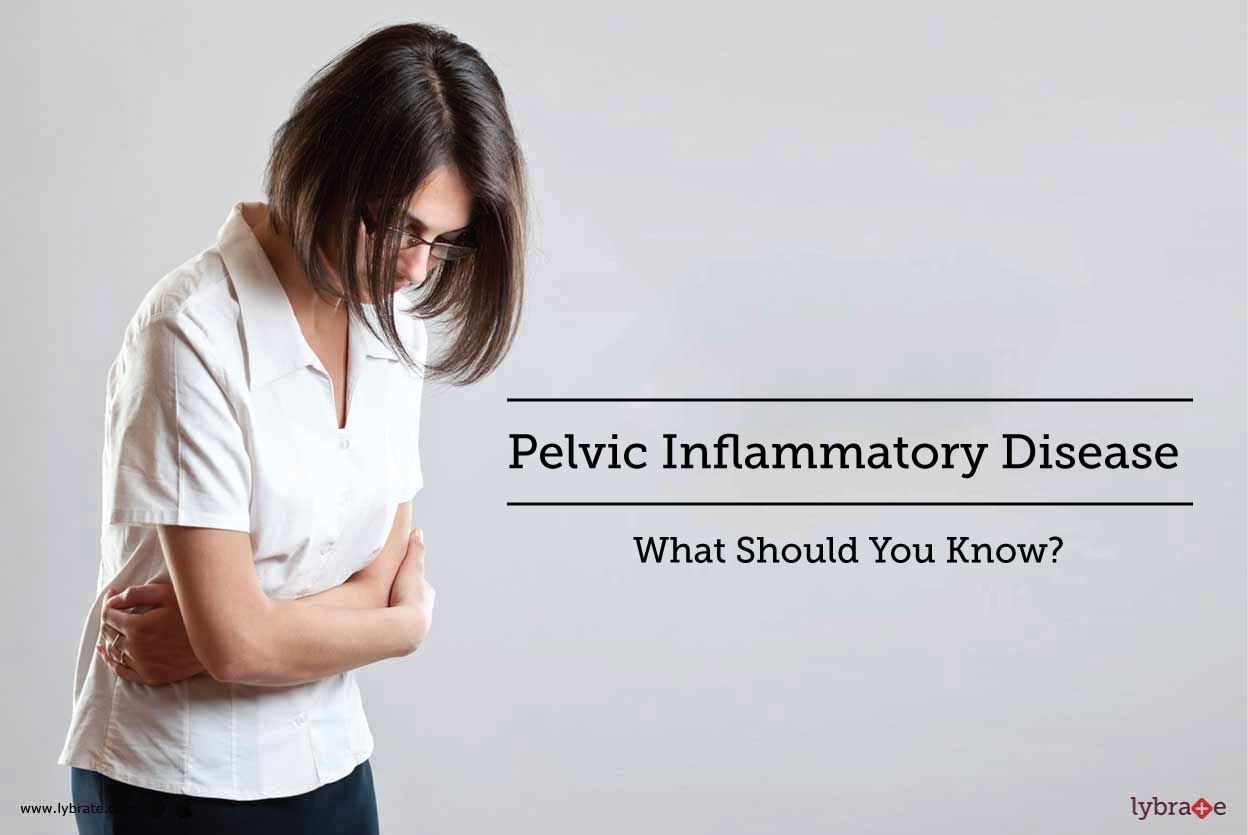 Pelvic Inflammatory Disease - What Should You Know?