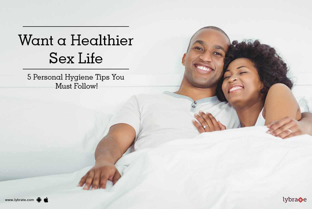 Want a Healthier Sex Life - 5 Personal Hygiene Tips You Must Follow!