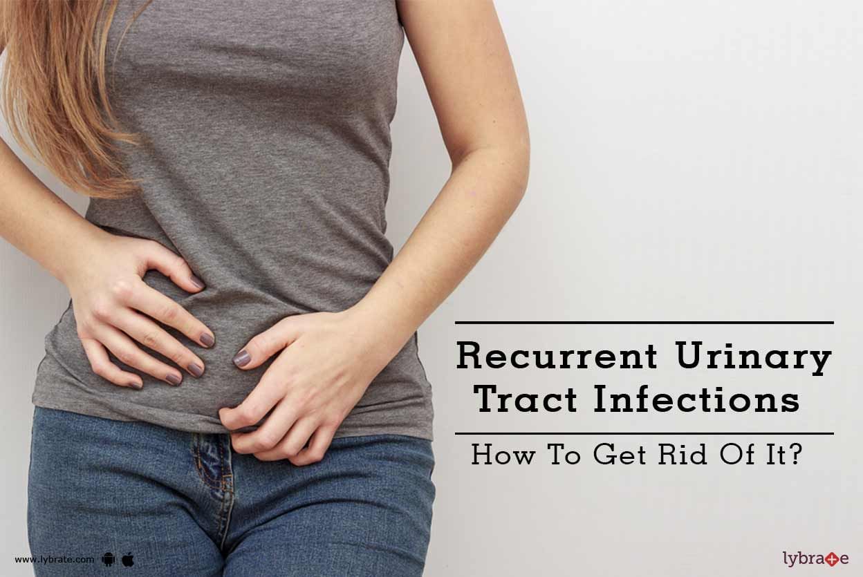 Recurrent Urinary Tract Infections - How To Get Rid Of It?