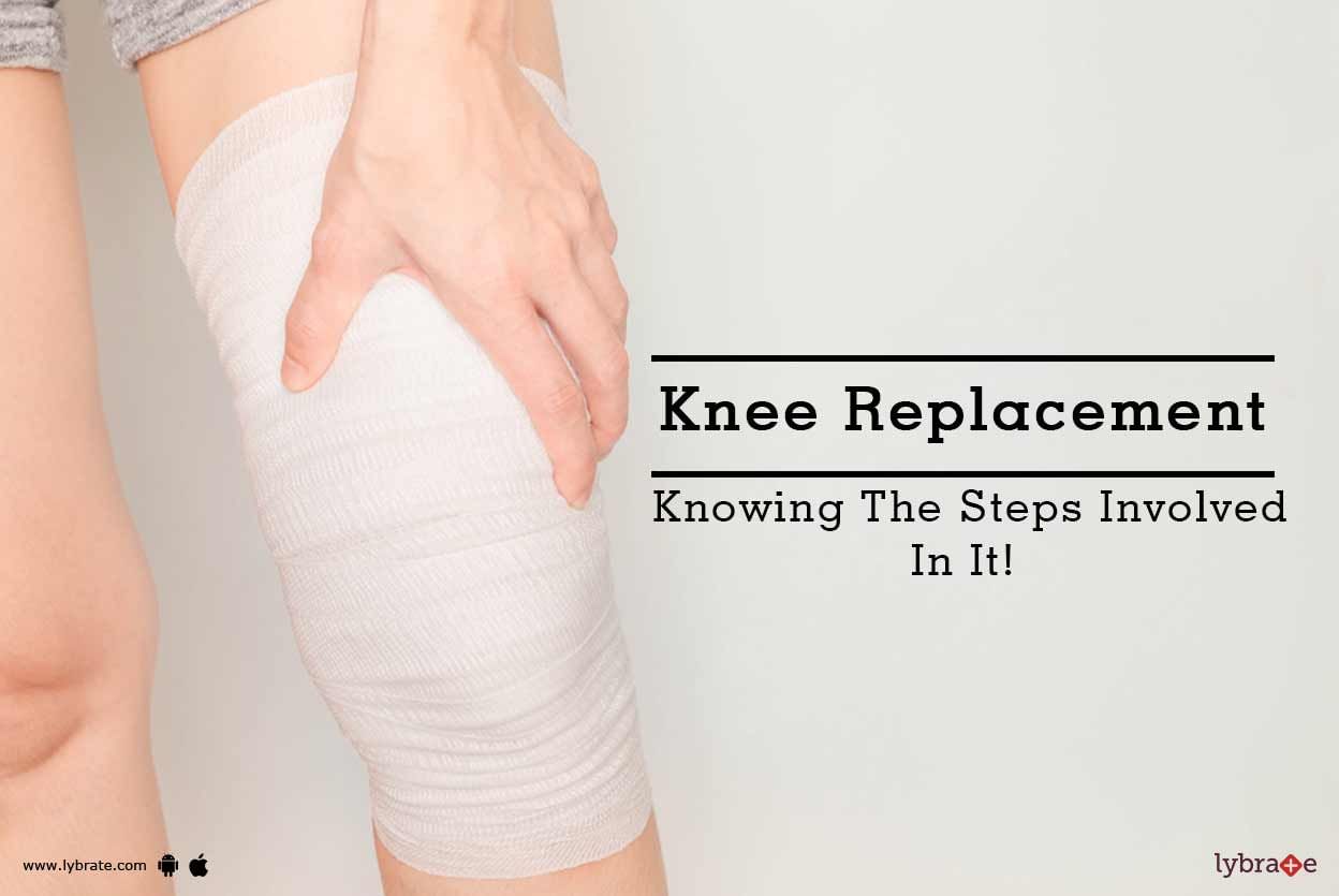 Knee Replacement - Knowing The Steps Involved In It!