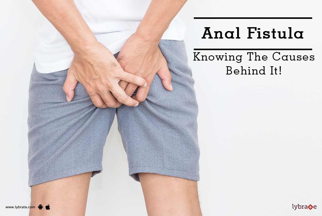 Anal Fistula - Knowing The Causes Behind It!
