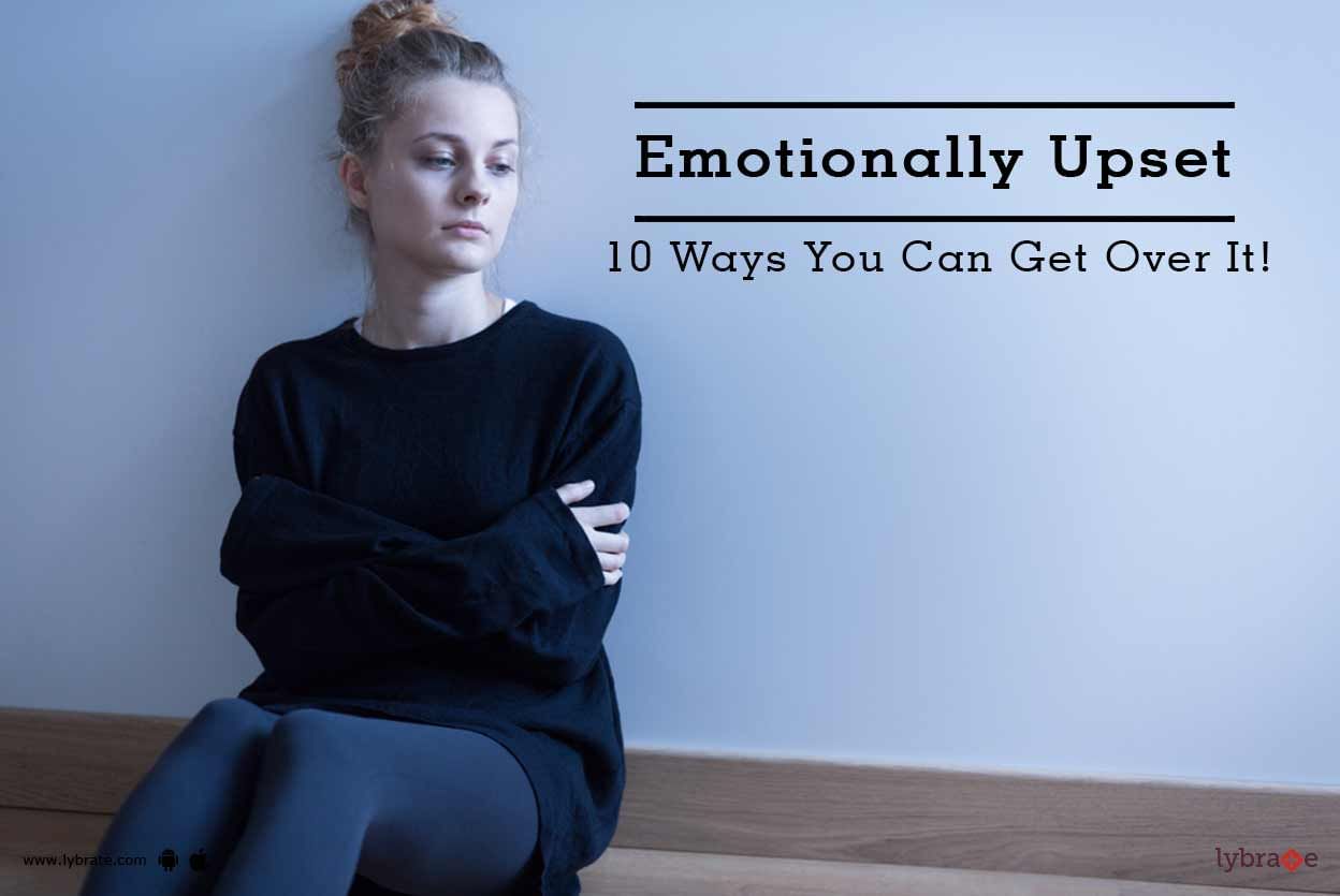 Emotionally Upset - 10 Ways You Can Get Over It!