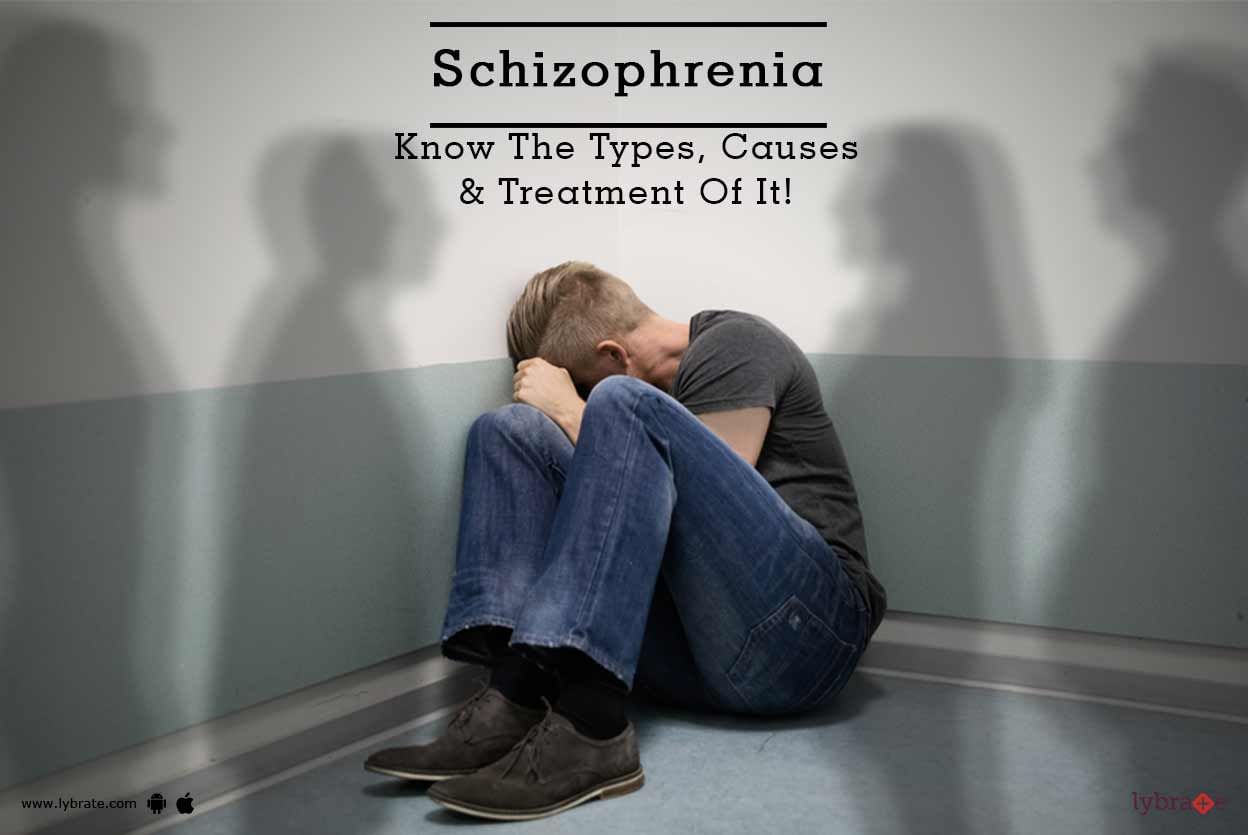 Schizophrenia - Know The Types, Causes & Treatment Of It!
