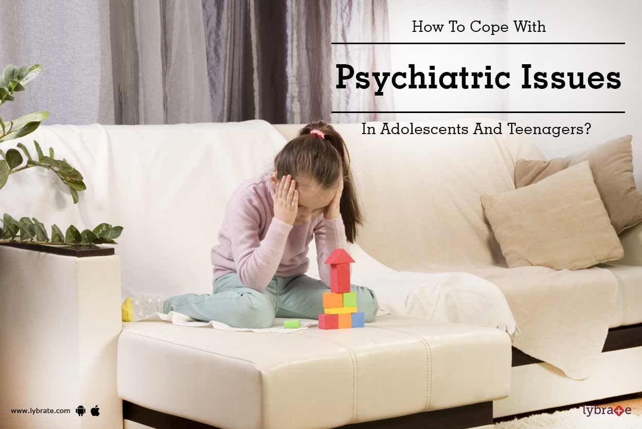How To Cope With Psychiatric Issues In Adolescents And Teenagers?