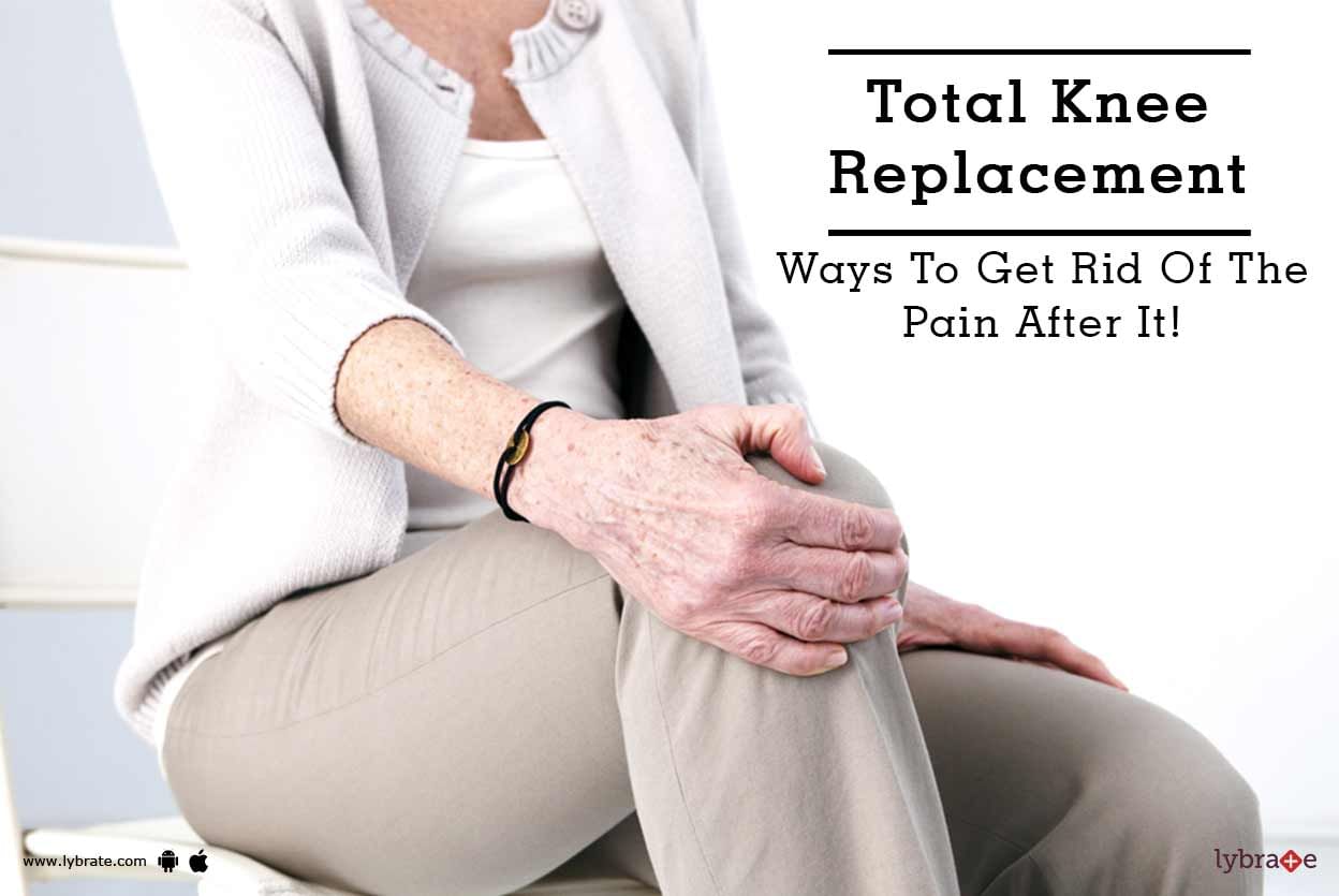 Total Knee Replacement - Ways To Get Rid Of The Pain After It!