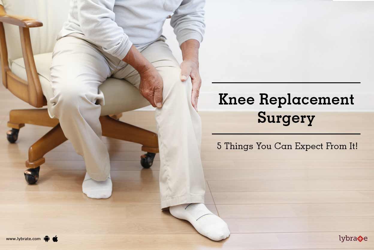 Knee Replacement Surgery - 5 Things You Can Expect From It!