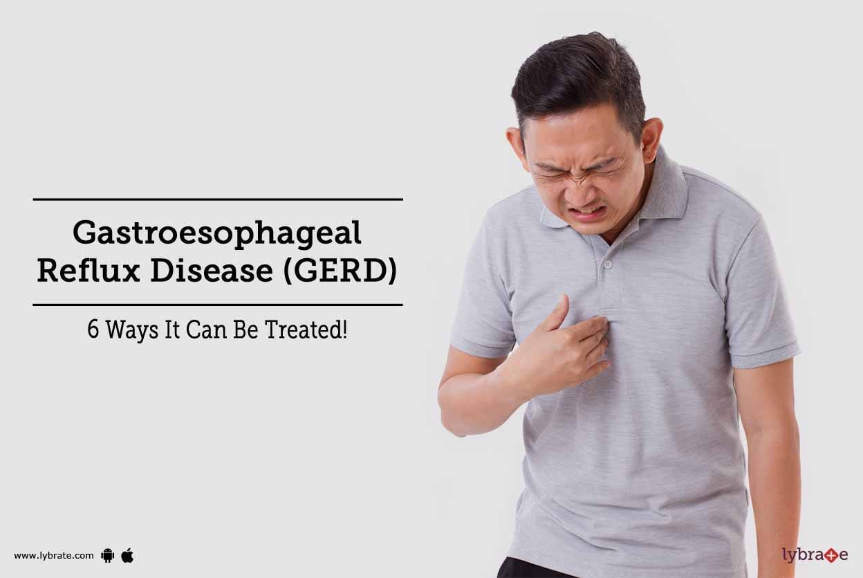 Gastroesophageal Reflux Disease (GERD) - 6 Ways It Can Be Treated!