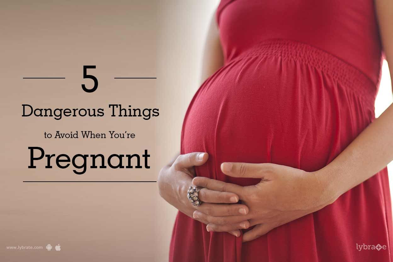 5 Dangerous Things to Avoid When You're Pregnant