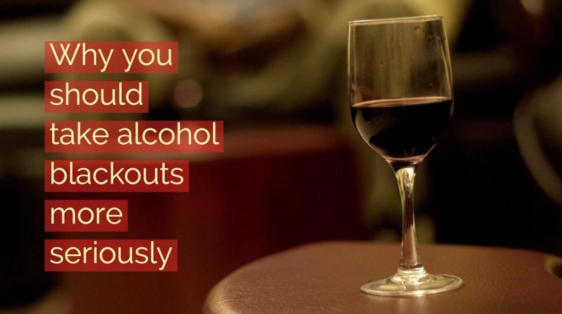 Why You Should Take Alcohol Blackouts More Seriously