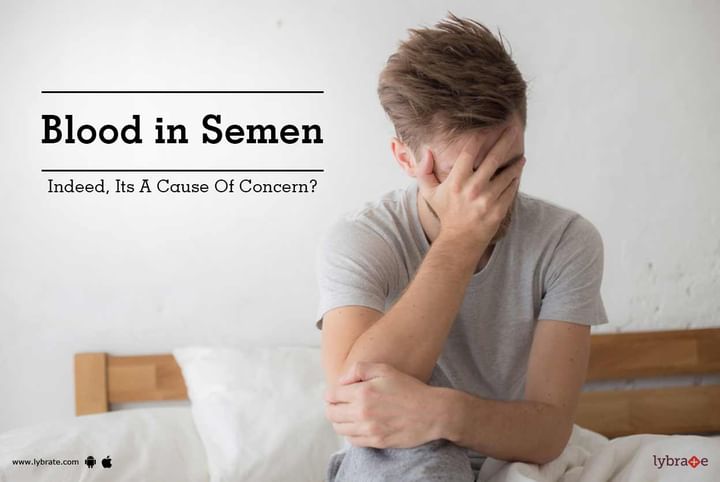 Blood In Semen Indeed Its A Cause Of Concern By Dr Masroor Ahmad Wani Lybrate