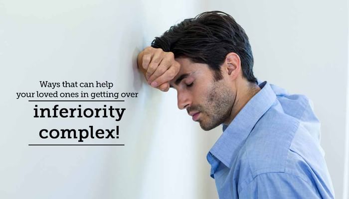 Ways That Can Help Your Loved Ones In Getting Over Inferiority Complex!