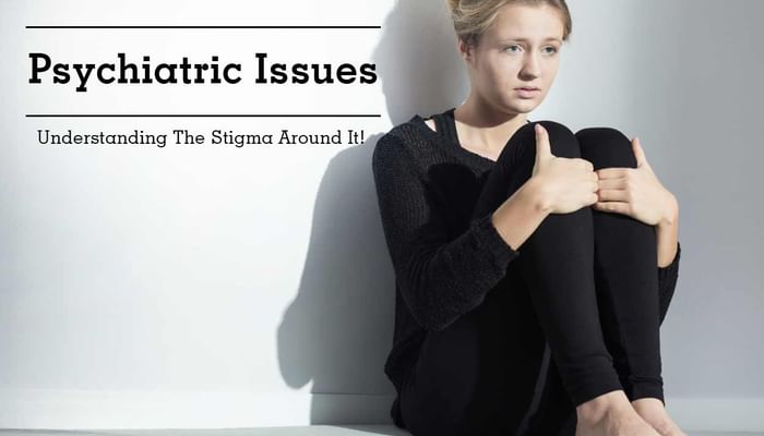 Psychiatric Issues - Understanding The Stigma Around It!