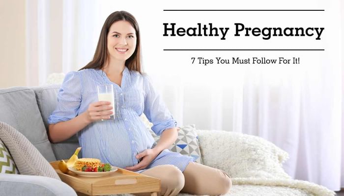 Healthy Pregnancy - 7 Tips You Must Follow For It!
