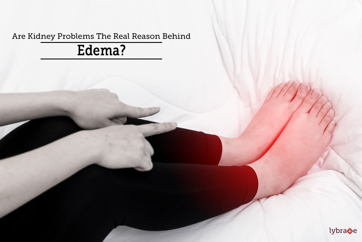 Are Kidney Problems The Real Reason Behind Edema? By Dr. Garima Lybrate