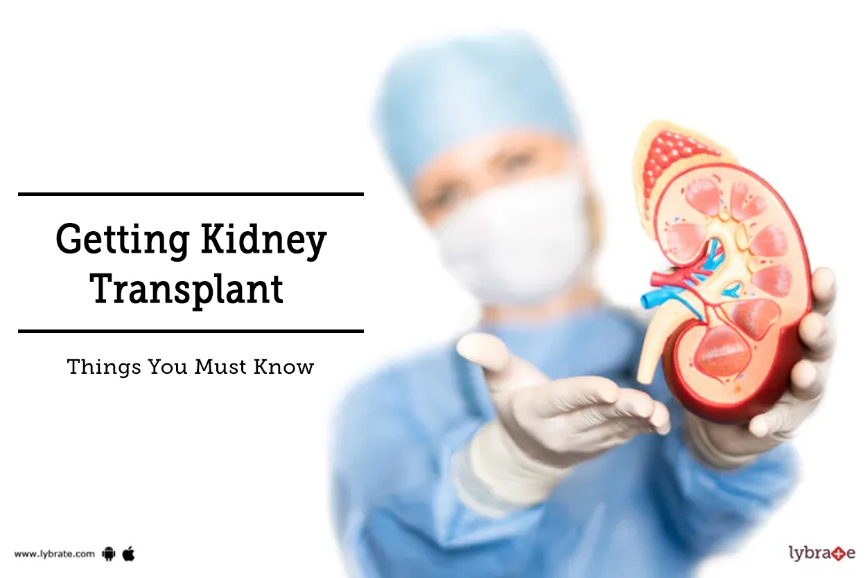 Getting Kidney Transplant Things You Must Know By Dr. Garima Lybrate