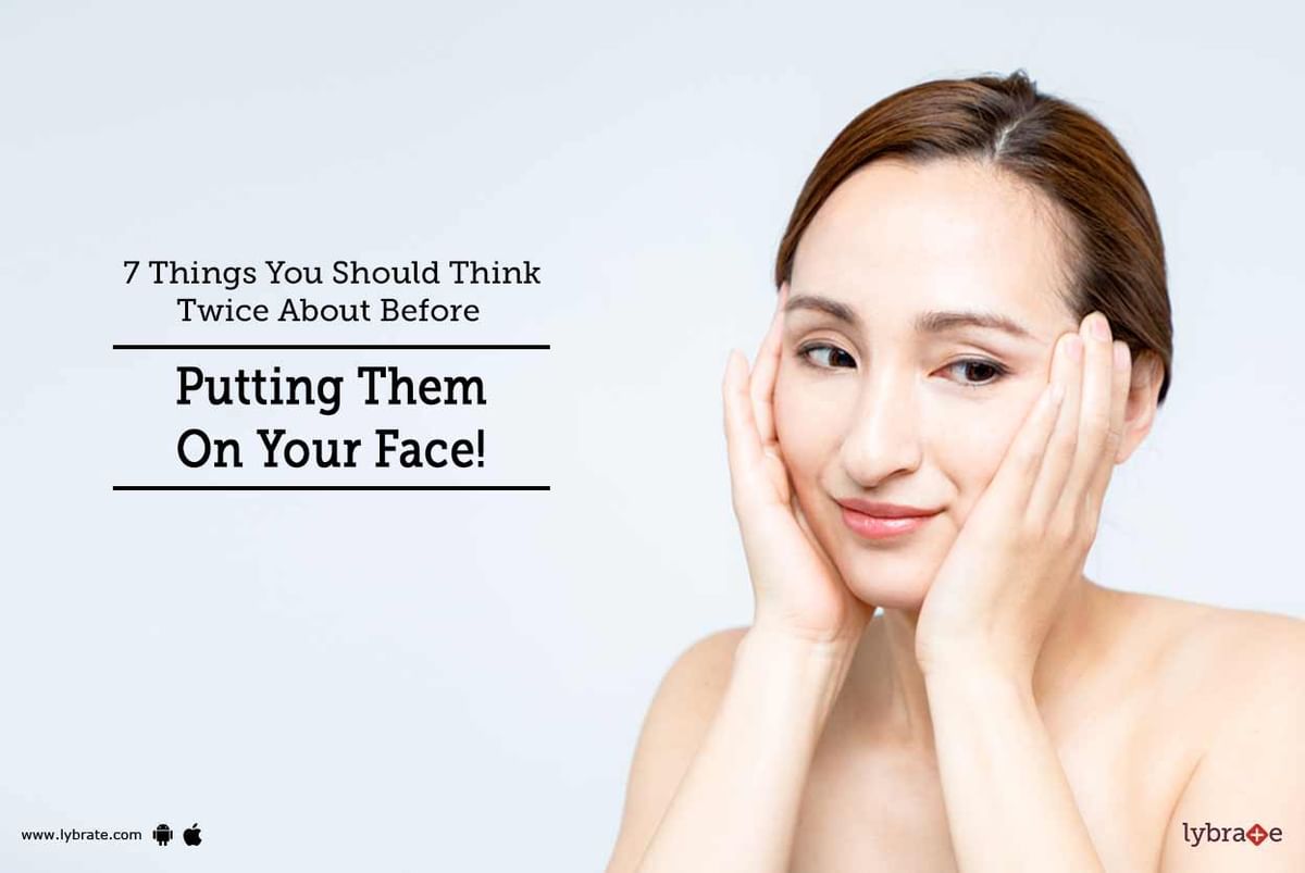 7 Things You Should Think Twice About Before Putting Them On Your Face Lybrate