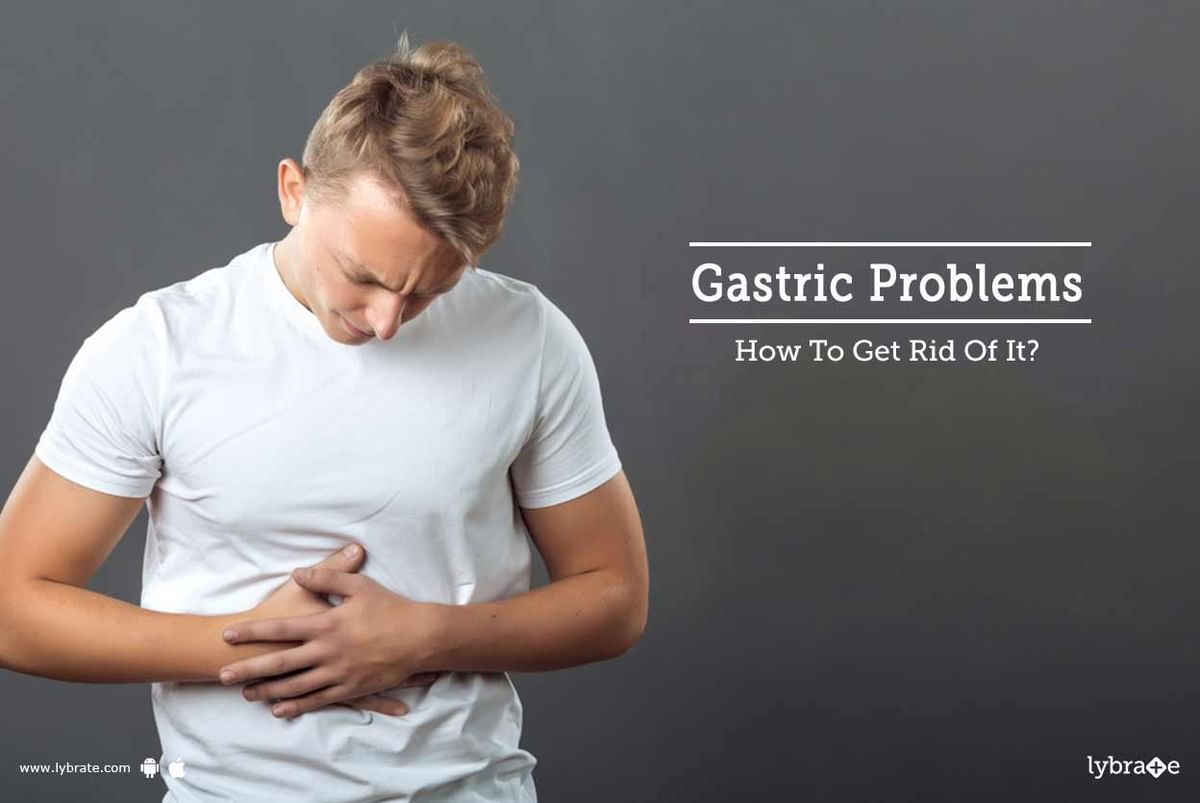 Gastric Problems - How To Get Rid Of It? - By Dr. Nash Kamdin | Lybrate