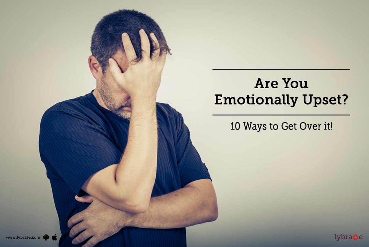 Are You Emotionally Upset 10 Ways To Get Over It By Dr Archana 