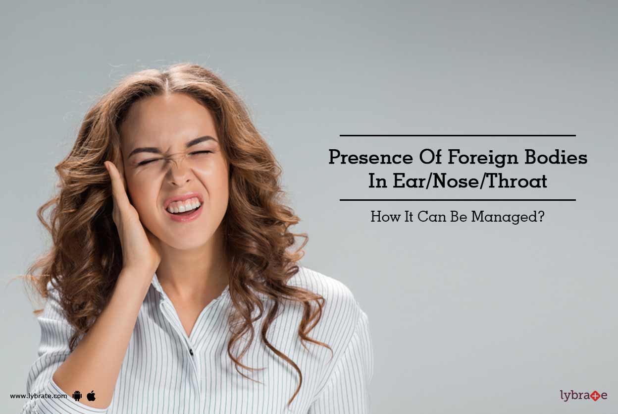 Presence Of Foreign Bodies In Ear/Nose/Throat How It Can Be Managed