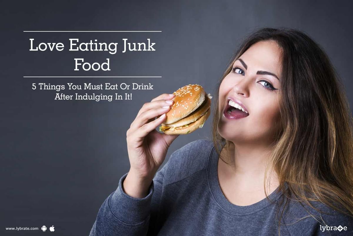 Love Eating Junk Food 5 Things You Must Eat Or Drink After Indulging In It Lybrate 6106
