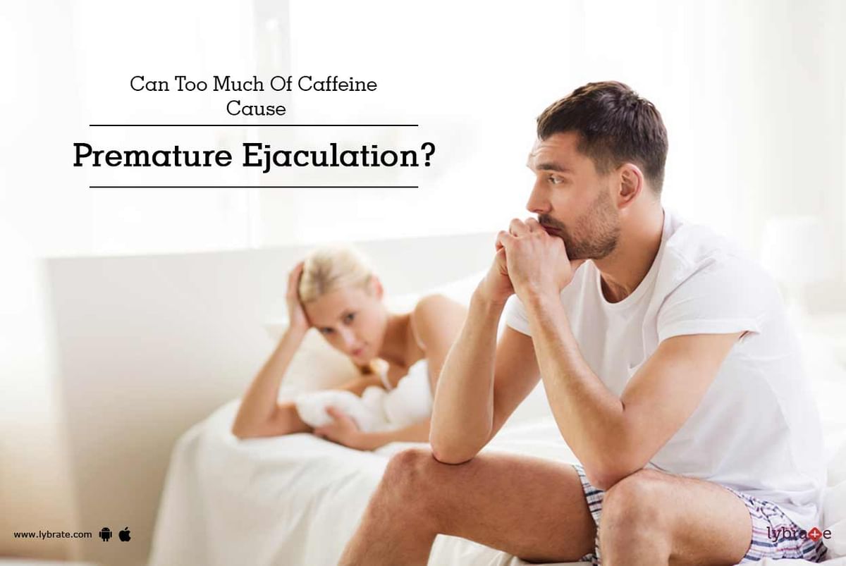 Can Too Much Of Caffeine Cause Premature Ejaculation By Hakim