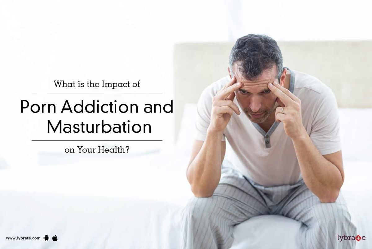1200px x 803px - What is the Impact of Porn Addiction and Masturbation on Your Health? - By  Dr. Riddhish K. Maru | Lybrate