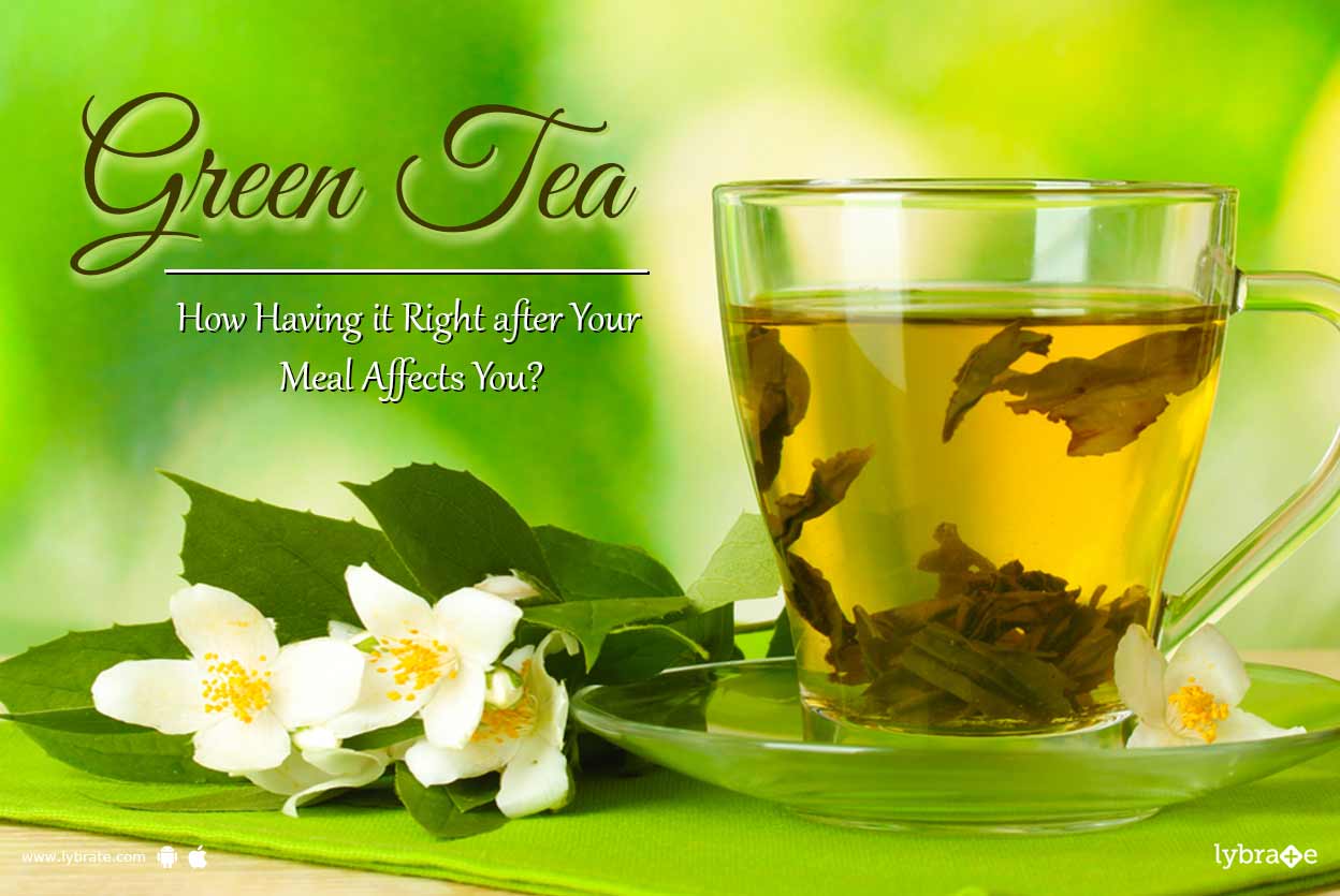 Green Tea How Having it Right after Your Meal Affects You? By Diet