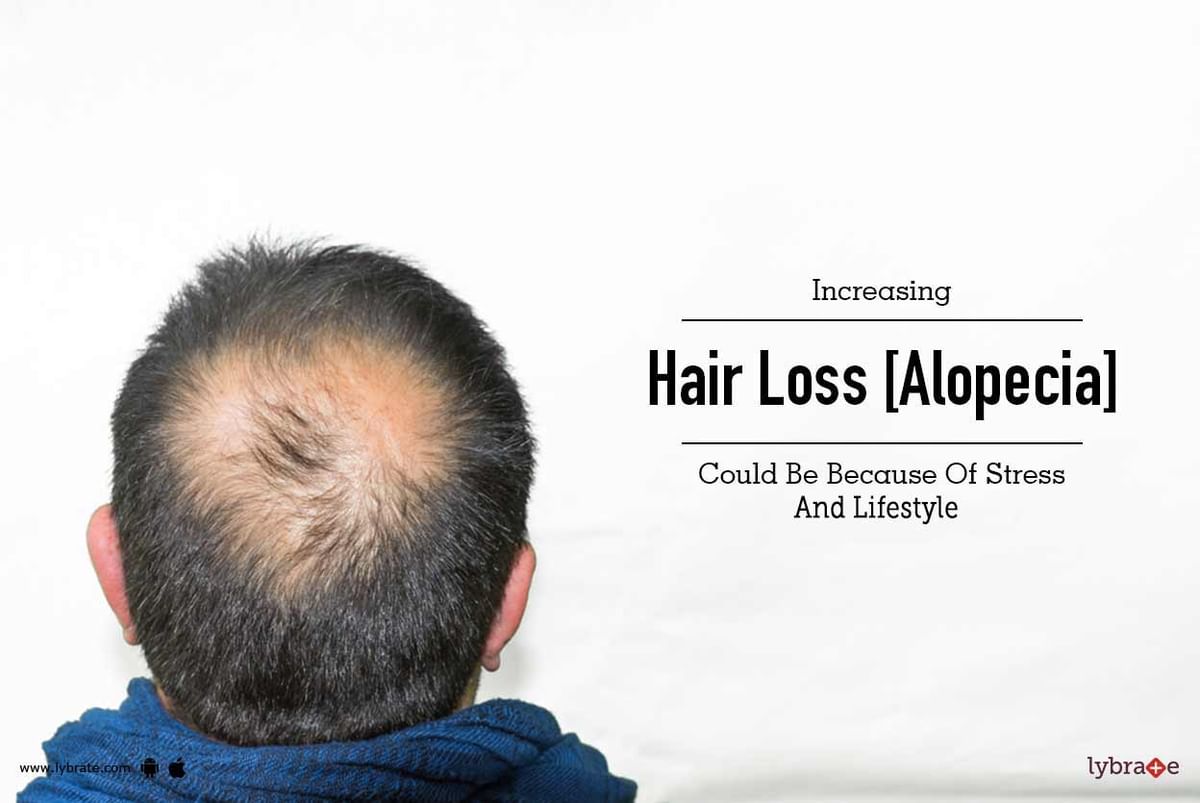 Increasing Hair Loss [Alopecia] Could Be Because Of Stress And Lifestyle!!  | Lybrate